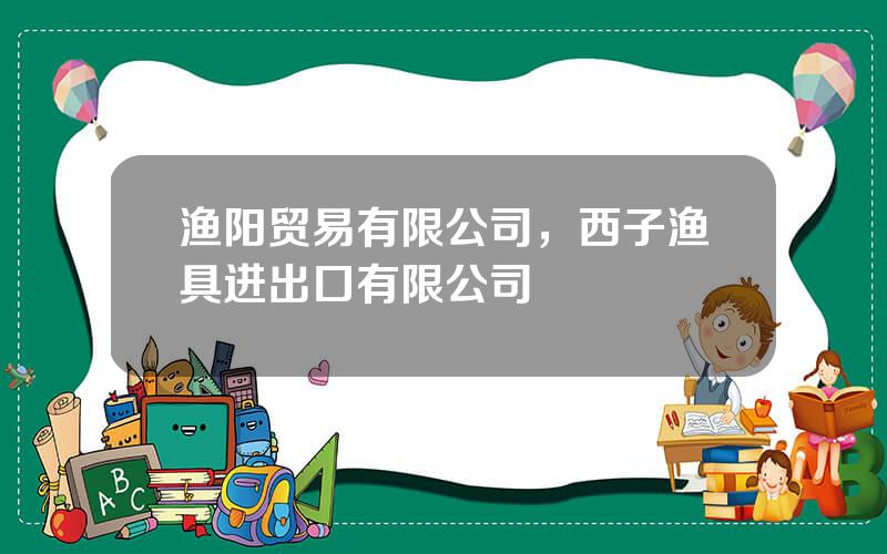 渔阳贸易有限公司，西子渔具进出口有限公司