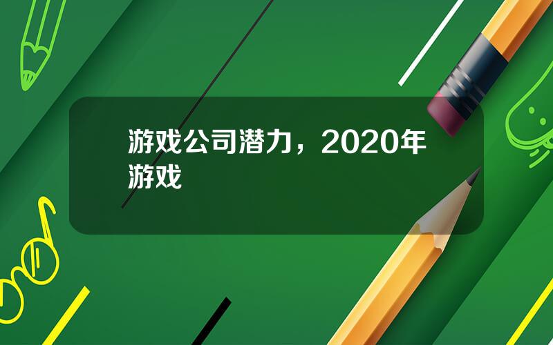 游戏公司潜力，2020年游戏