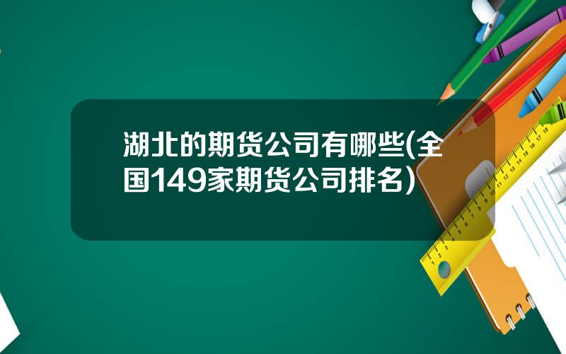 湖北的期货公司有哪些(全国149家期货公司排名)