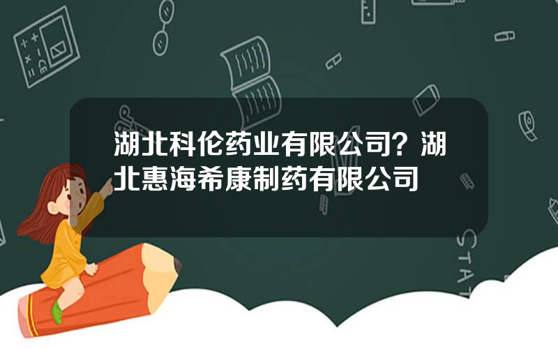 湖北科伦药业有限公司？湖北惠海希康制药有限公司
