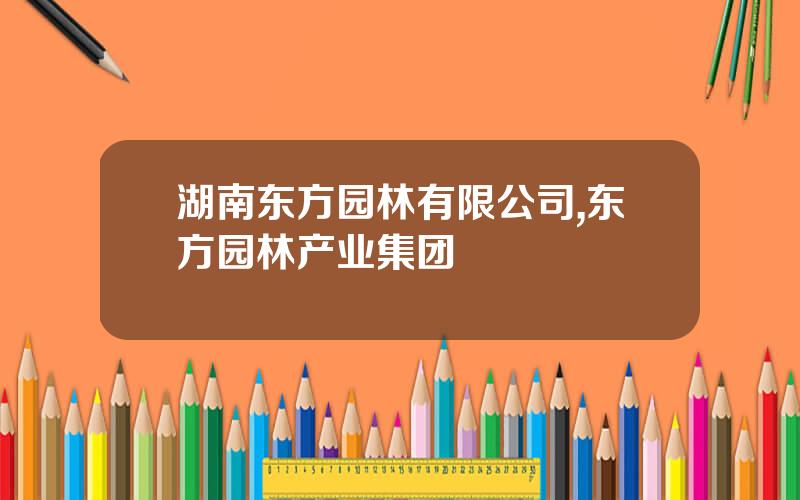 湖南东方园林有限公司,东方园林产业集团