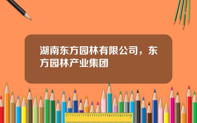 湖南东方园林有限公司，东方园林产业集团