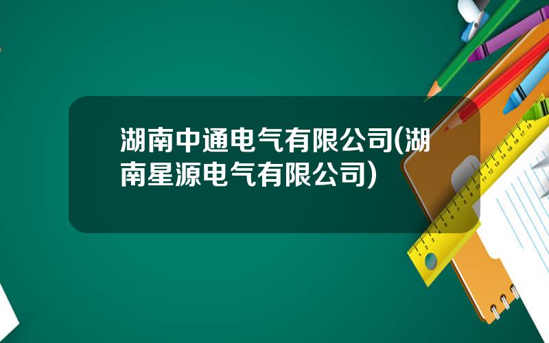 湖南中通电气有限公司(湖南星源电气有限公司)