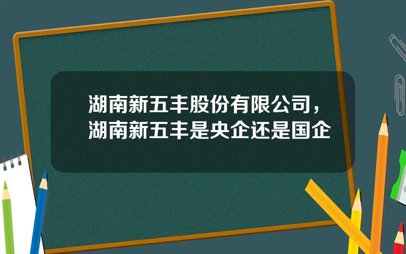 湖南新五丰股份有限公司，湖南新五丰是央企还是国企