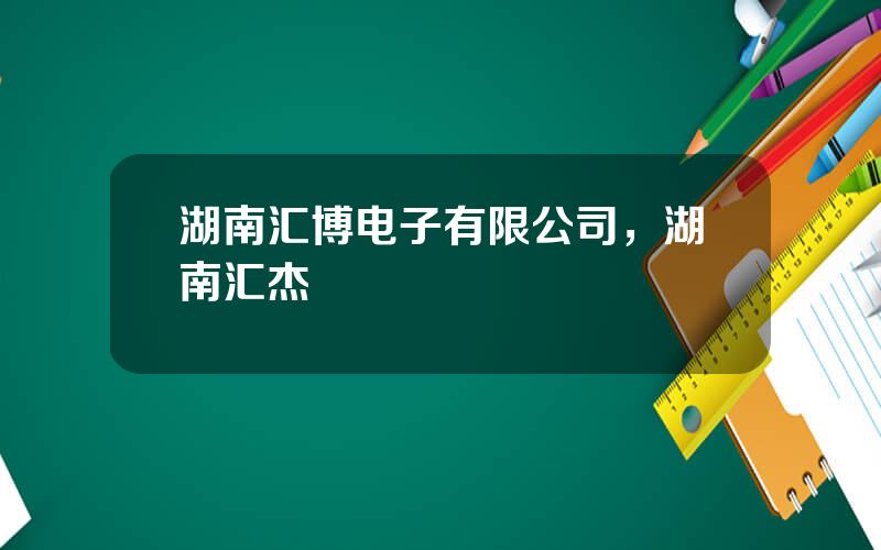 湖南汇博电子有限公司，湖南汇杰