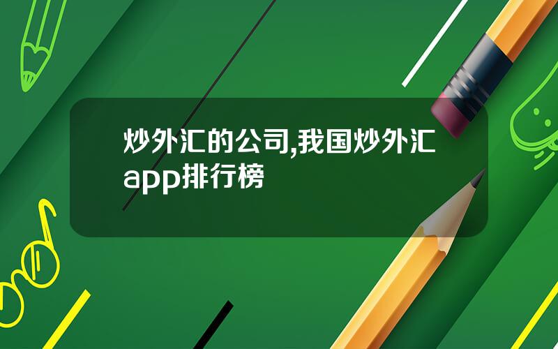 炒外汇的公司,我国炒外汇app排行榜