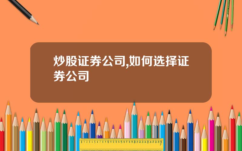 炒股证券公司,如何选择证券公司