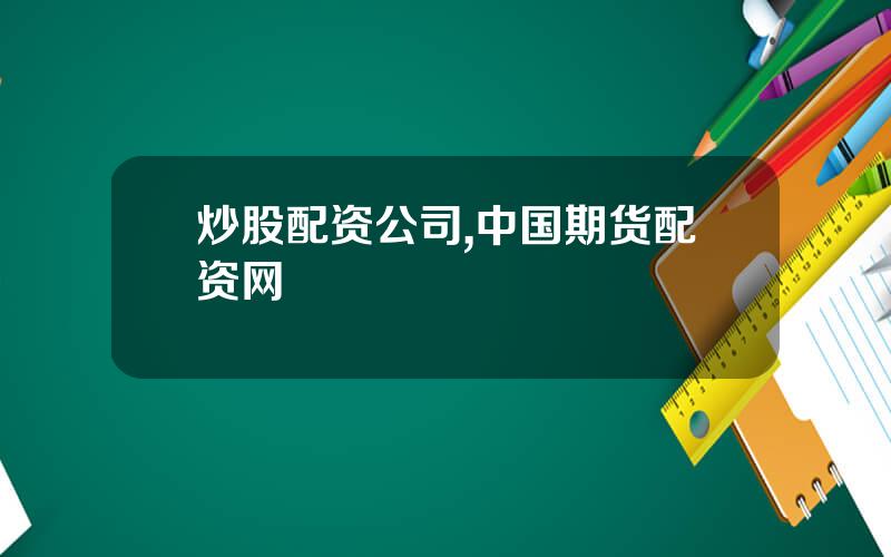 炒股配资公司,中国期货配资网