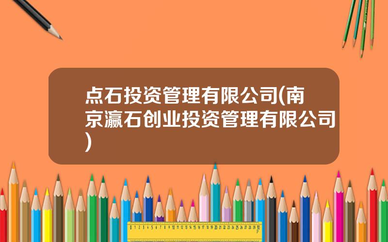 点石投资管理有限公司(南京瀛石创业投资管理有限公司)