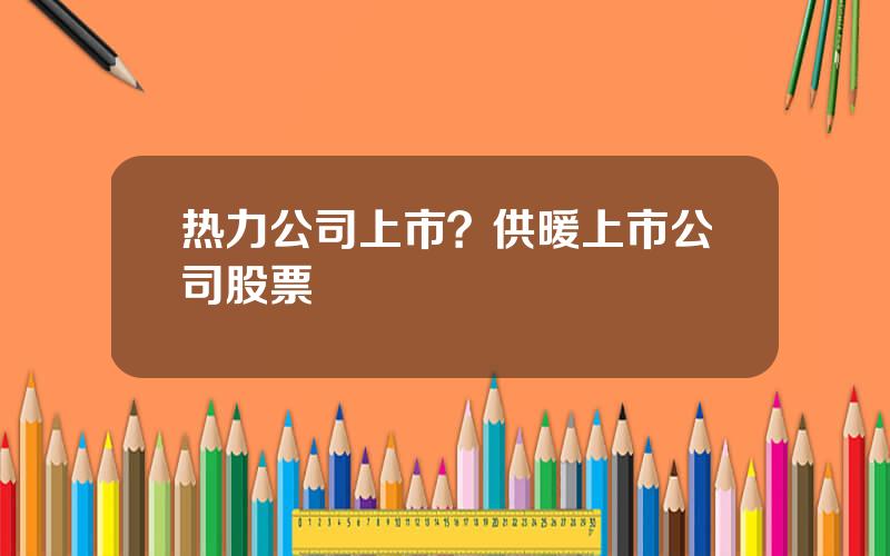 热力公司上市？供暖上市公司股票