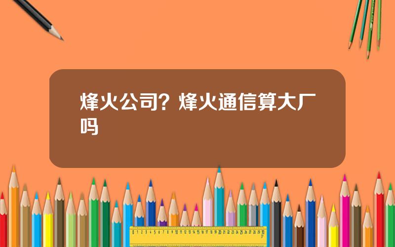 烽火公司？烽火通信算大厂吗