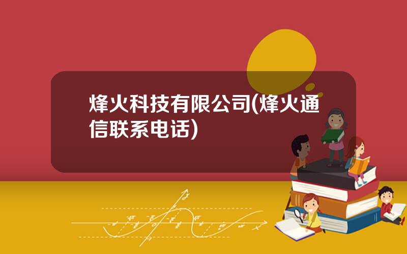 烽火科技有限公司(烽火通信联系电话)