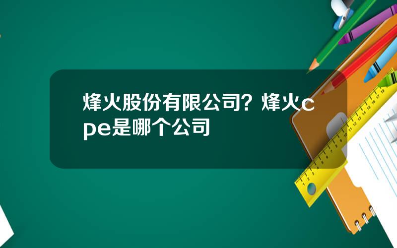 烽火股份有限公司？烽火cpe是哪个公司