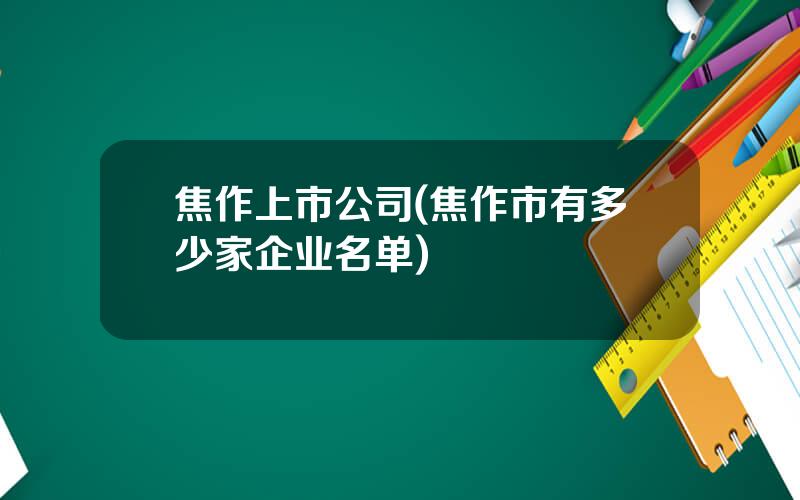焦作上市公司(焦作市有多少家企业名单)