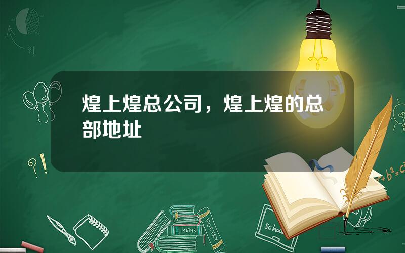 煌上煌总公司，煌上煌的总部地址