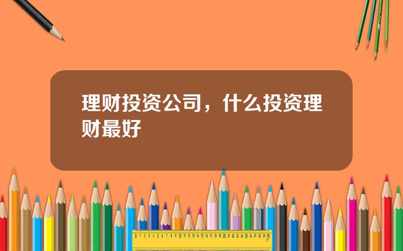 理财投资公司，什么投资理财最好