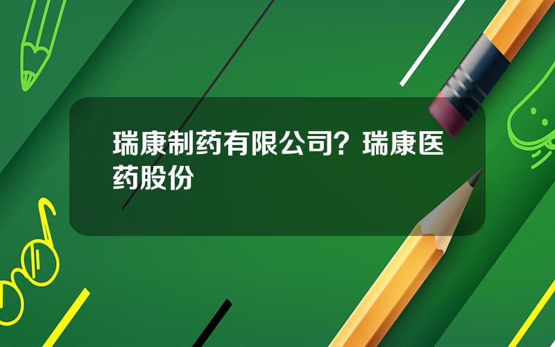 瑞康制药有限公司？瑞康医药股份