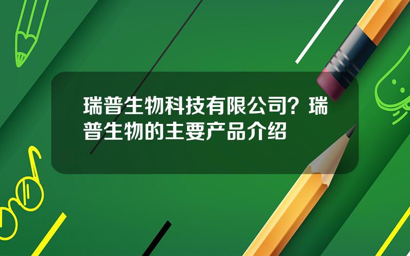 瑞普生物科技有限公司？瑞普生物的主要产品介绍