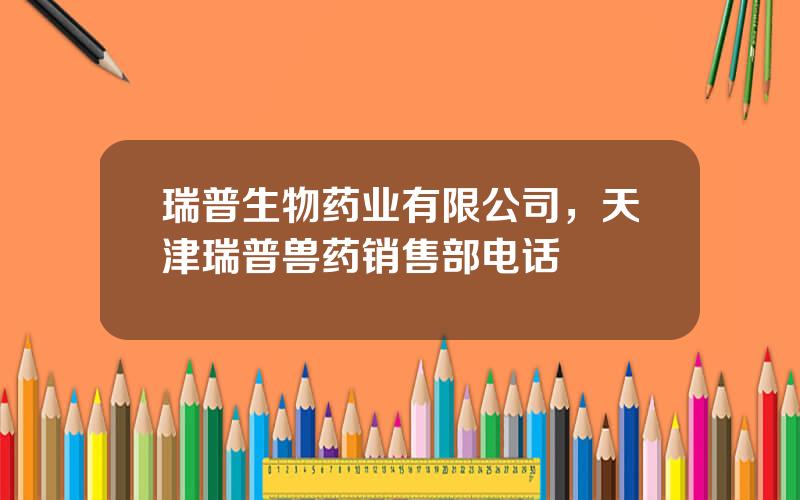 瑞普生物药业有限公司，天津瑞普兽药销售部电话