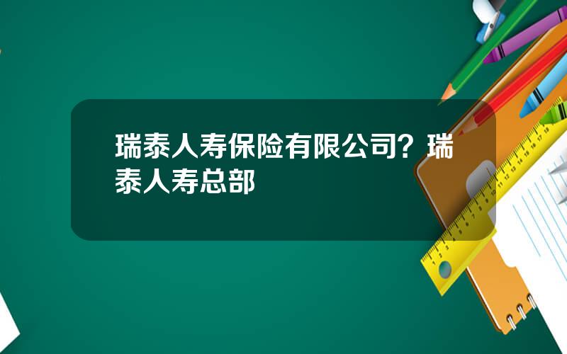 瑞泰人寿保险有限公司？瑞泰人寿总部