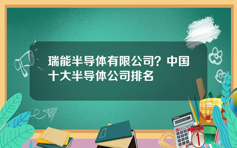 瑞能半导体有限公司？中国十大半导体公司排名