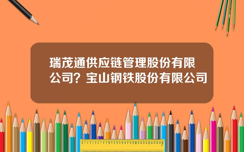 瑞茂通供应链管理股份有限公司？宝山钢铁股份有限公司