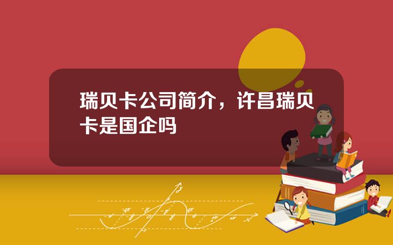 瑞贝卡公司简介，许昌瑞贝卡是国企吗