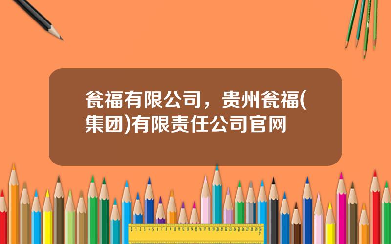 瓮福有限公司，贵州瓮福(集团)有限责任公司官网
