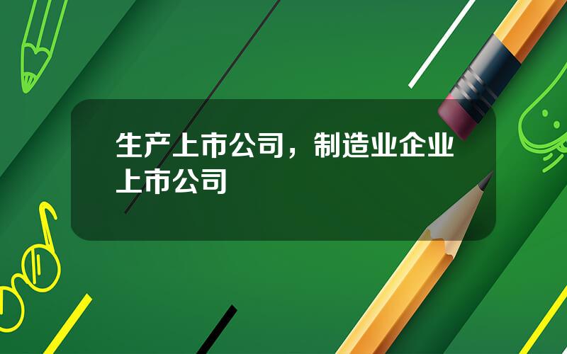 生产上市公司，制造业企业上市公司