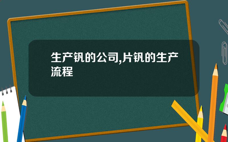 生产钒的公司,片钒的生产流程