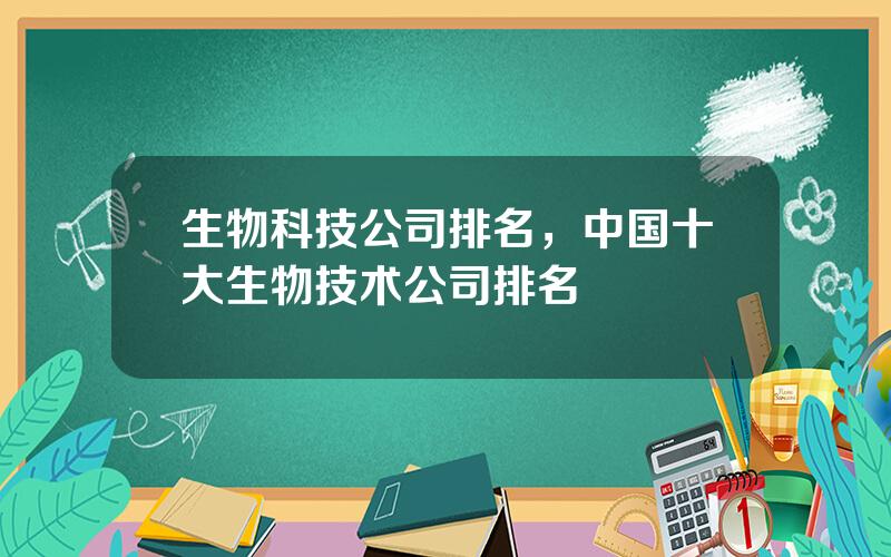 生物科技公司排名，中国十大生物技术公司排名