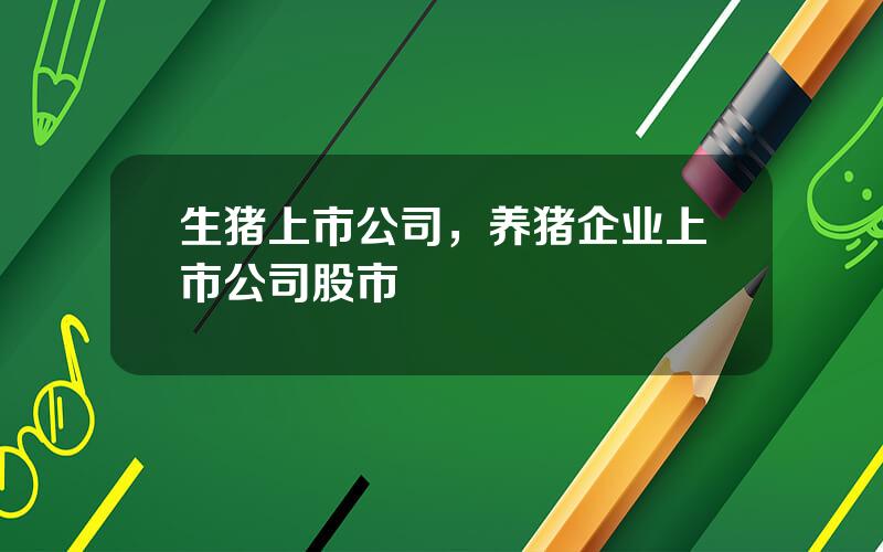 生猪上市公司，养猪企业上市公司股市