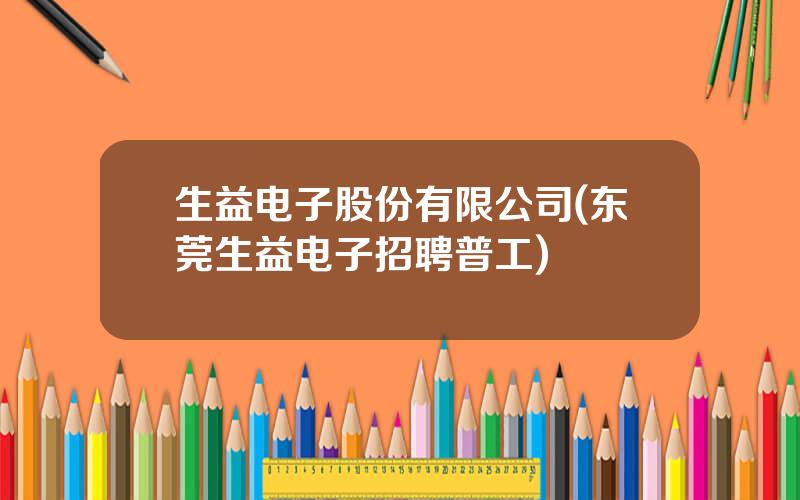 生益电子股份有限公司(东莞生益电子招聘普工)