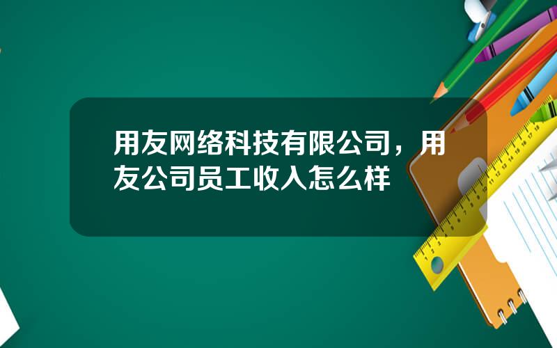 用友网络科技有限公司，用友公司员工收入怎么样
