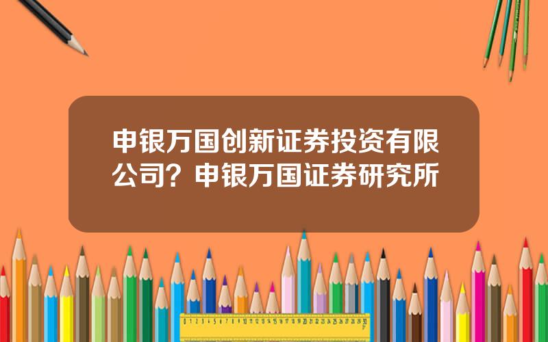 申银万国创新证券投资有限公司？申银万国证券研究所