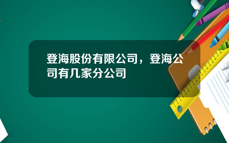 登海股份有限公司，登海公司有几家分公司