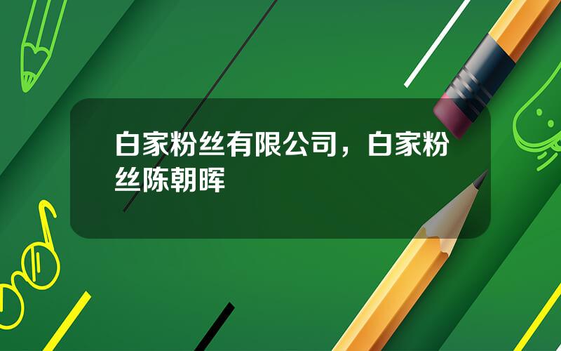 白家粉丝有限公司，白家粉丝陈朝晖