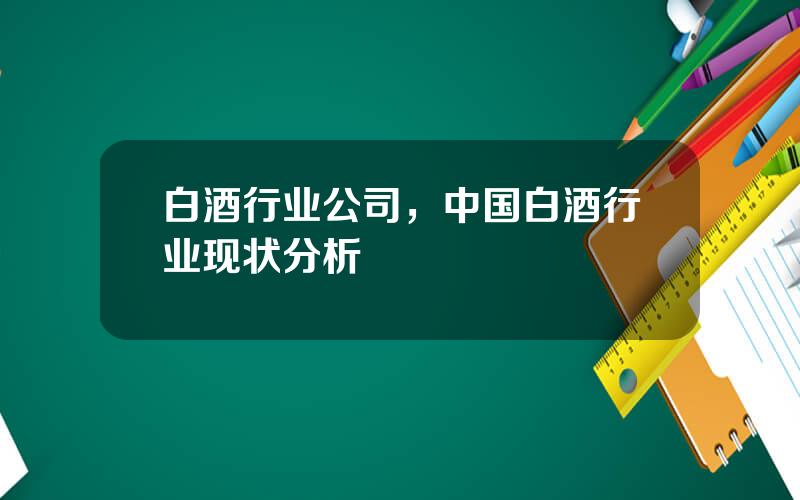 白酒行业公司，中国白酒行业现状分析