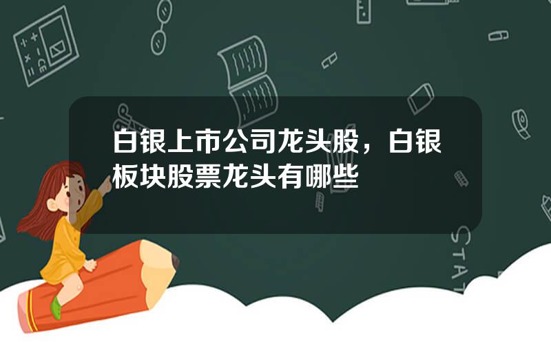 白银上市公司龙头股，白银板块股票龙头有哪些