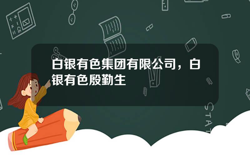 白银有色集团有限公司，白银有色殷勤生