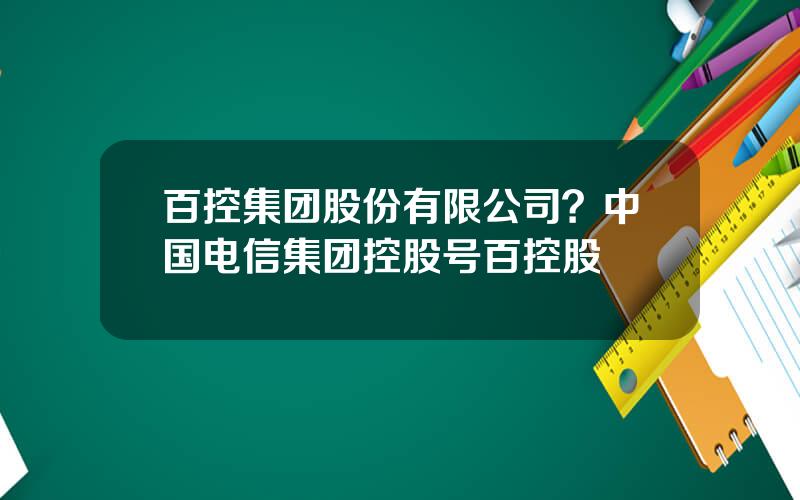 百控集团股份有限公司？中国电信集团控股号百控股