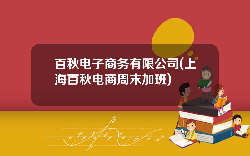 百秋电子商务有限公司(上海百秋电商周末加班)