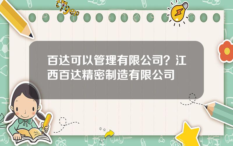 百达可以管理有限公司？江西百达精密制造有限公司