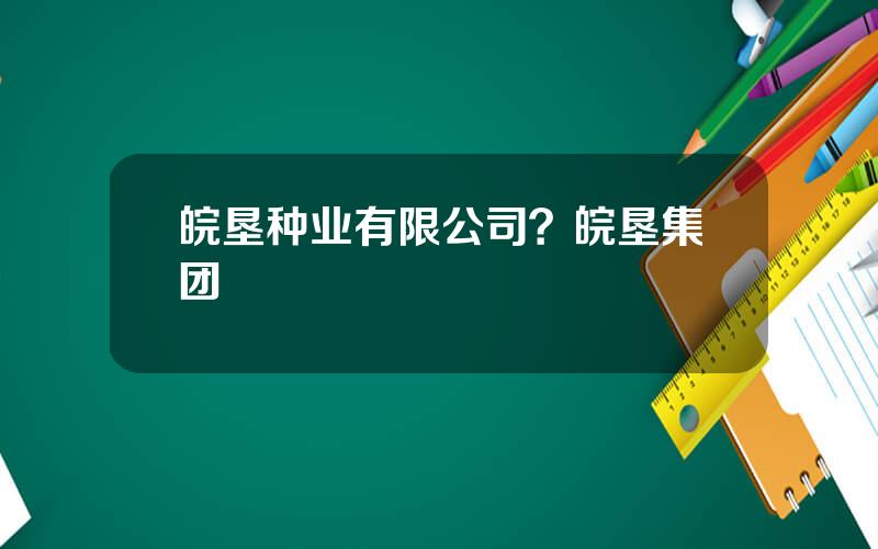 皖垦种业有限公司？皖垦集团