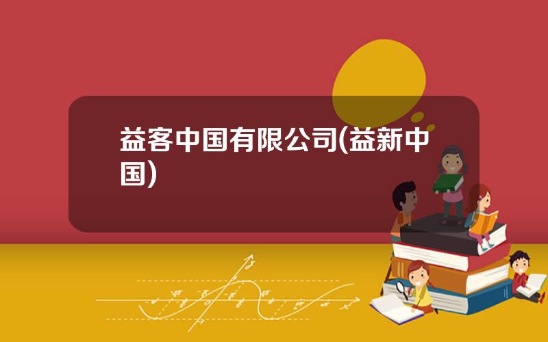 益客中国有限公司(益新中国)