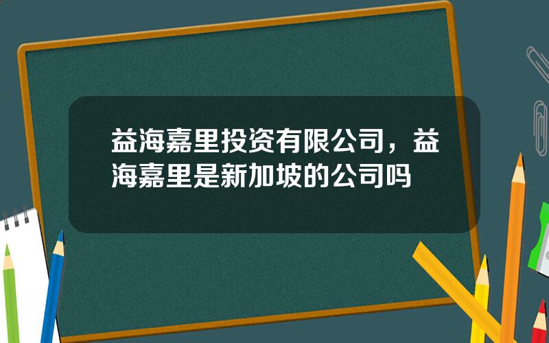 益海嘉里投资有限公司，益海嘉里是新加坡的公司吗