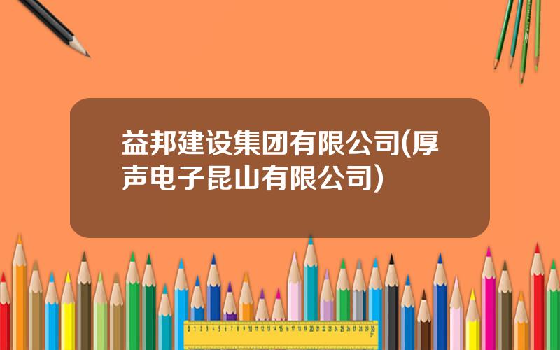 益邦建设集团有限公司(厚声电子昆山有限公司)