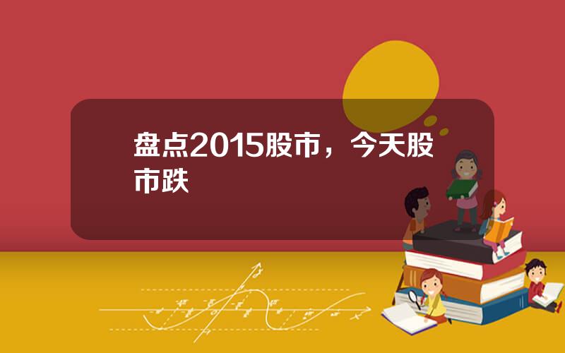 盘点2015股市，今天股市跌
