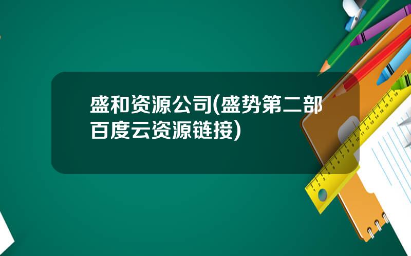 盛和资源公司(盛势第二部百度云资源链接)