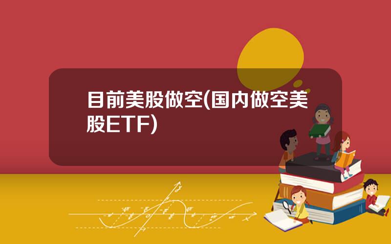 目前美股做空(国内做空美股ETF)